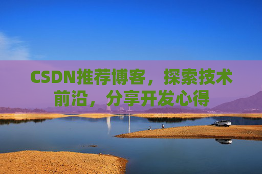 CSDN推荐博客，探索技术前沿，分享开发心得